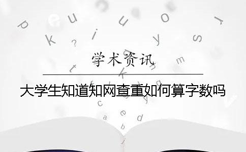 大學生知道知網(wǎng)查重如何算字數(shù)嗎？