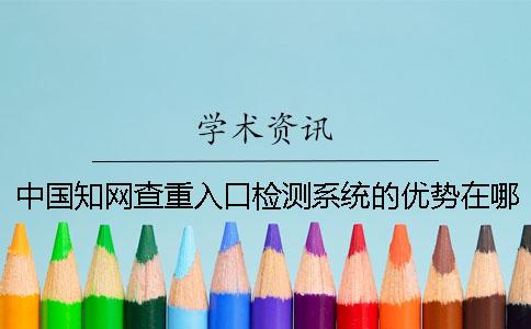 中國知網(wǎng)查重入口檢測系統(tǒng)的優(yōu)勢在哪里？