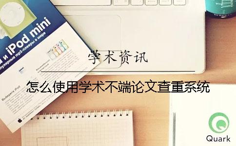 怎么使用學術不端論文查重系統？