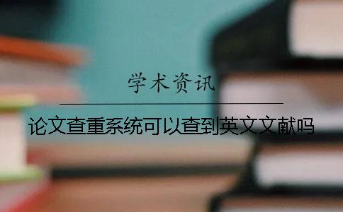 論文查重系統(tǒng)可以查到英文文獻(xiàn)嗎？