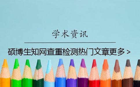 碩博生知網(wǎng)查重檢測(cè)熱門(mén)文章更多＞