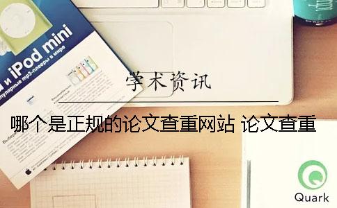哪個是正規(guī)的論文查重網(wǎng)站？ 論文查重率哪個比較正規(guī)
