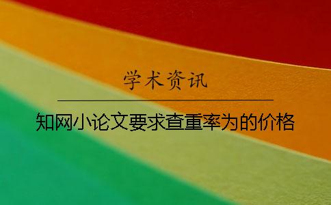 知網(wǎng)小論文要求查重率為的價格